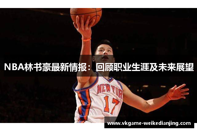 NBA林书豪最新情报：回顾职业生涯及未来展望