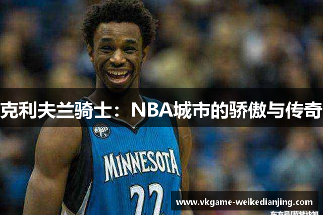 克利夫兰骑士：NBA城市的骄傲与传奇