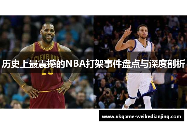 历史上最震撼的NBA打架事件盘点与深度剖析