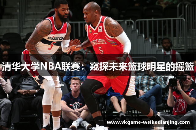 清华大学NBA联赛：窥探未来篮球明星的摇篮