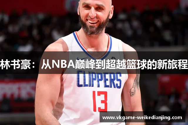 林书豪：从NBA巅峰到超越篮球的新旅程
