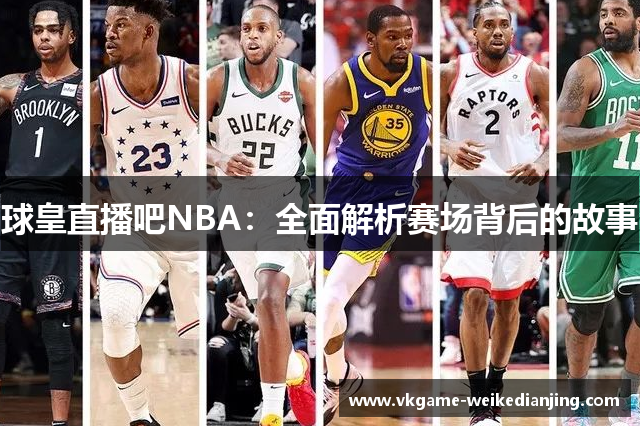 球皇直播吧NBA：全面解析赛场背后的故事