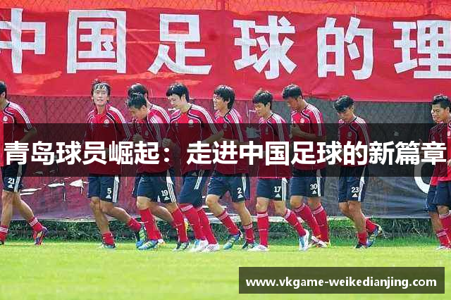 青岛球员崛起：走进中国足球的新篇章