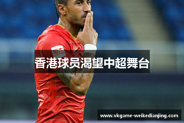 香港球员渴望中超舞台