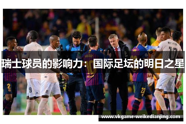 瑞士球员的影响力：国际足坛的明日之星