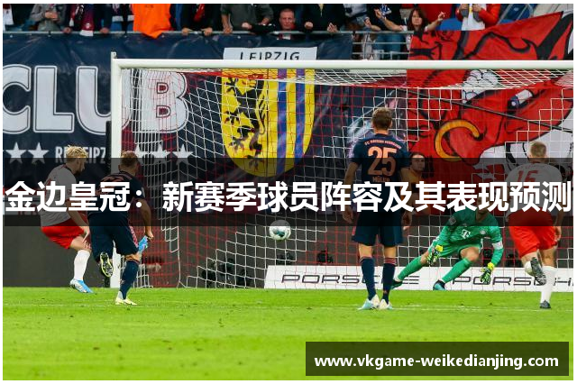 金边皇冠：新赛季球员阵容及其表现预测