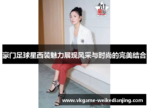 豪门足球星西装魅力展现风采与时尚的完美结合