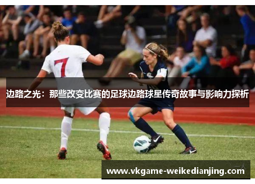 边路之光：那些改变比赛的足球边路球星传奇故事与影响力探析