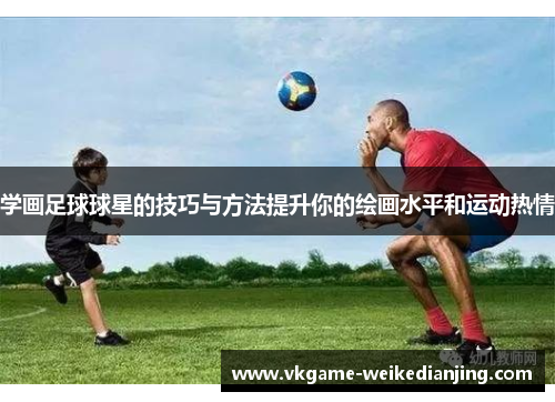 学画足球球星的技巧与方法提升你的绘画水平和运动热情