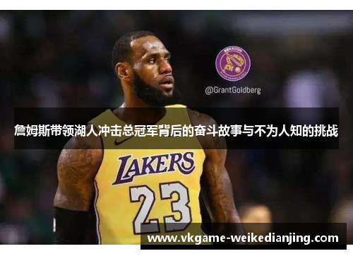 詹姆斯带领湖人冲击总冠军背后的奋斗故事与不为人知的挑战