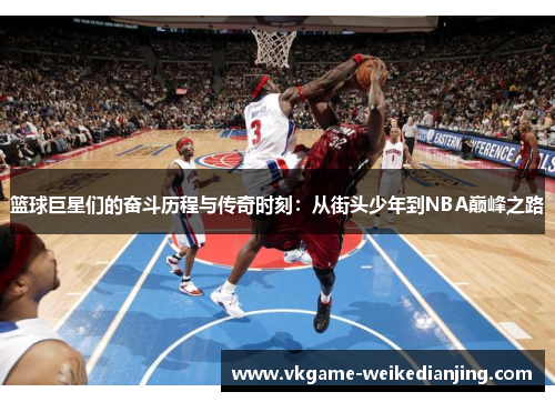 篮球巨星们的奋斗历程与传奇时刻：从街头少年到NBA巅峰之路