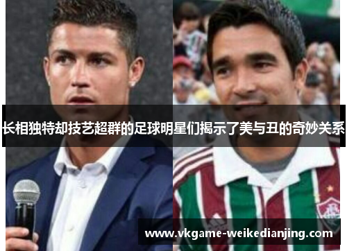 长相独特却技艺超群的足球明星们揭示了美与丑的奇妙关系
