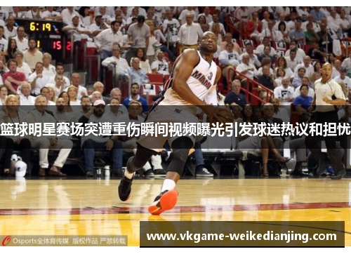 篮球明星赛场突遭重伤瞬间视频曝光引发球迷热议和担忧