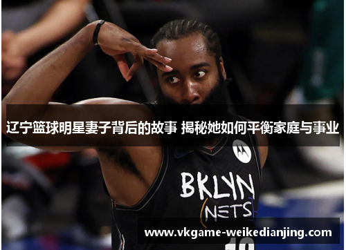 辽宁篮球明星妻子背后的故事 揭秘她如何平衡家庭与事业